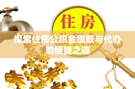 专属探索住房公积金提取与代办的便捷之道