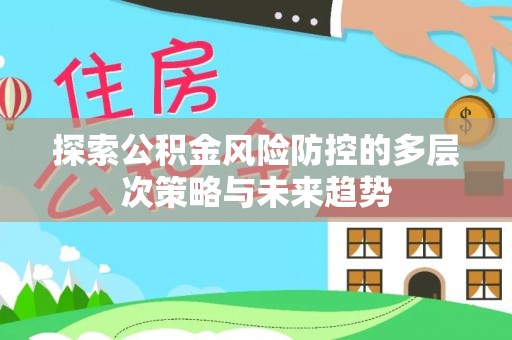 专属探索公积金风险防控的多层次策略与未来趋势