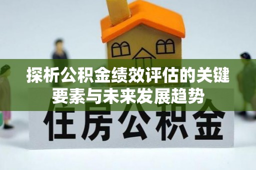 专属探析公积金绩效评估的关键要素与未来发展趋势
