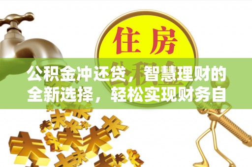 专属公积金冲还贷，智慧理财的全新选择，轻松实现财务自由