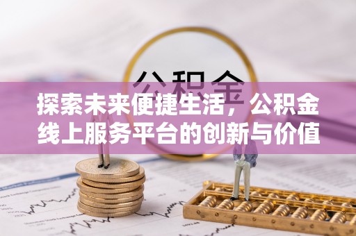 专属探索未来便捷生活，公积金线上服务平台的创新与价值