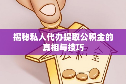 专属揭秘私人代办提取公积金的真相与技巧