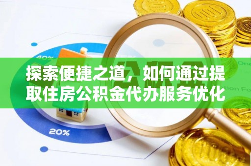 专属探索便捷之道，如何通过提取住房公积金代办服务优化生活