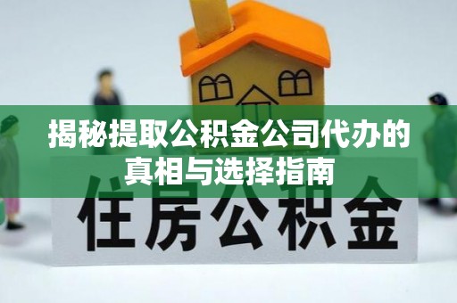 专属揭秘提取公积金公司代办的真相与选择指南