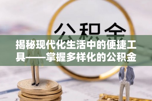 专属揭秘现代化生活中的便捷工具——掌握多样化的公积金查询方式提升生活质量