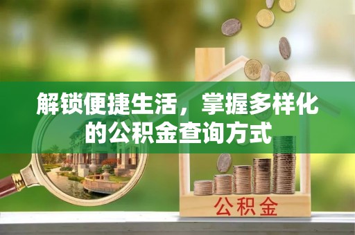 专属解锁便捷生活，掌握多样化的公积金查询方式