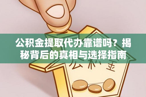 专属公积金提取代办靠谱吗？揭秘背后的真相与选择指南