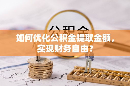 专属如何优化公积金提取金额，实现财务自由？