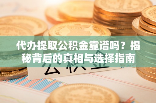专属代办提取公积金靠谱吗？揭秘背后的真相与选择指南