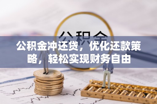 专属公积金冲还贷，优化还款策略，轻松实现财务自由