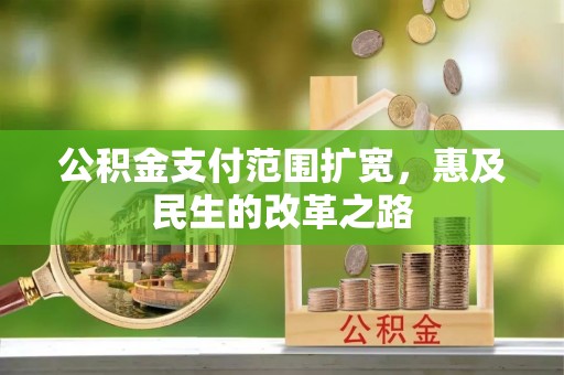 专属公积金支付范围扩宽，惠及民生的改革之路