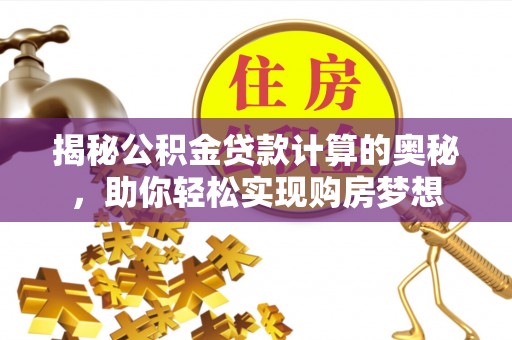 专属揭秘公积金贷款计算的奥秘，助你轻松实现购房梦想
