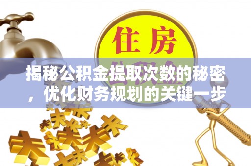 专属揭秘公积金提取次数的秘密，优化财务规划的关键一步