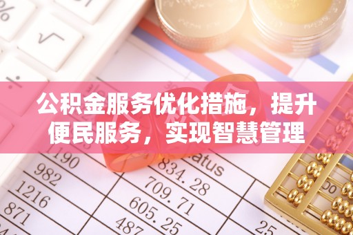 专属公积金服务优化措施，提升便民服务，实现智慧管理