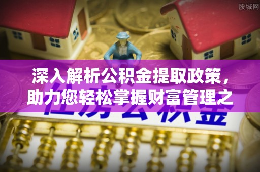 专属深入解析公积金提取政策，助力您轻松掌握财富管理之道