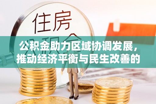 专属公积金助力区域协调发展，推动经济平衡与民生改善的新引擎