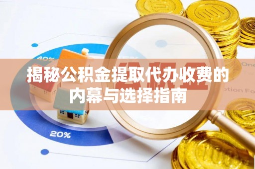专属揭秘公积金提取代办收费的内幕与选择指南