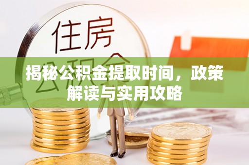 专属揭秘公积金提取时间，政策解读与实用攻略