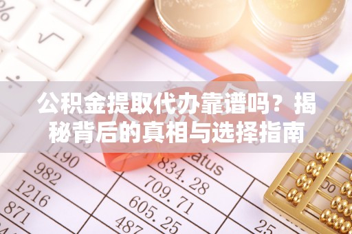 专属公积金提取代办靠谱吗？揭秘背后的真相与选择指南