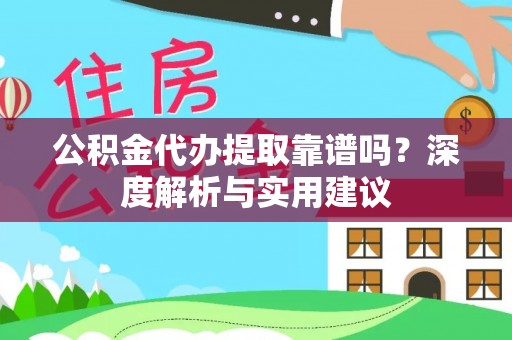 专属公积金代办提取靠谱吗？深度解析与实用建议
