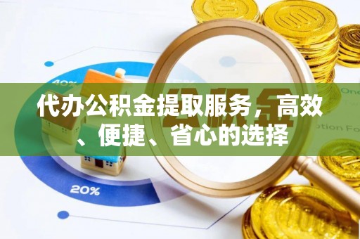 专属代办公积金提取服务，高效、便捷、省心的选择