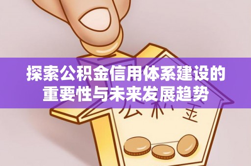 专属探索公积金信用体系建设的重要性与未来发展趋势