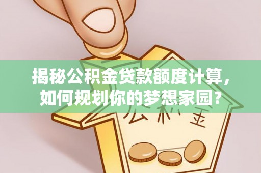 专属揭秘公积金贷款额度计算，如何规划你的梦想家园？