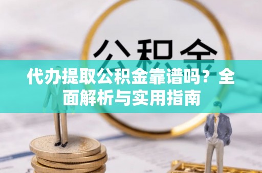 专属代办提取公积金靠谱吗？全面解析与实用指南