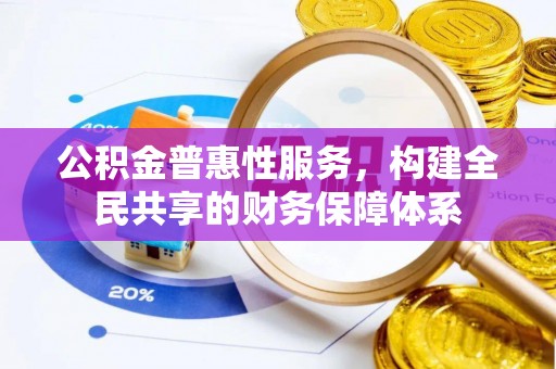 专属公积金普惠性服务，构建全民共享的财务保障体系