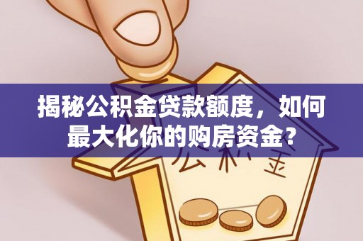 专属揭秘公积金贷款额度，如何最大化你的购房资金？