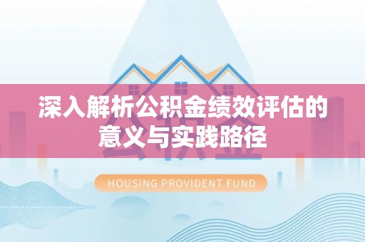 专属深入解析公积金绩效评估的意义与实践路径