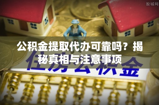 专属公积金提取代办可靠吗？揭秘真相与注意事项