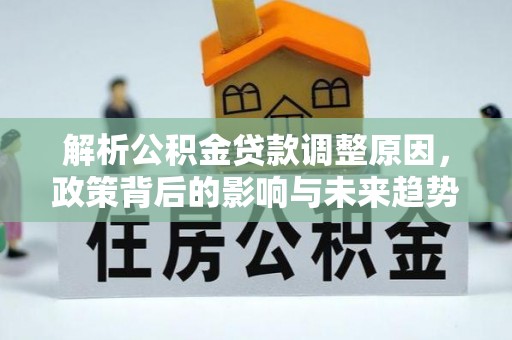 专属解析公积金贷款调整原因，政策背后的影响与未来趋势