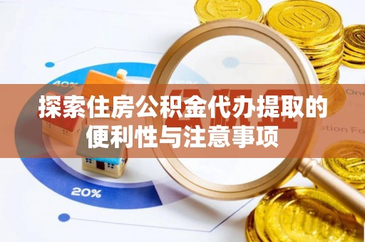 专属探索住房公积金代办提取的便利性与注意事项
