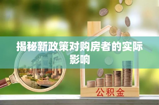 专属揭秘新政策对购房者的实际影响