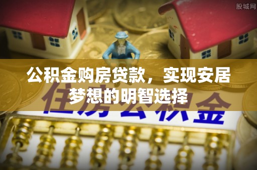 专属公积金购房贷款，实现安居梦想的明智选择
