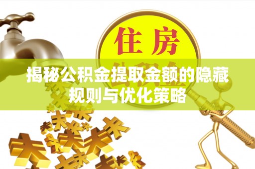 专属揭秘公积金提取金额的隐藏规则与优化策略