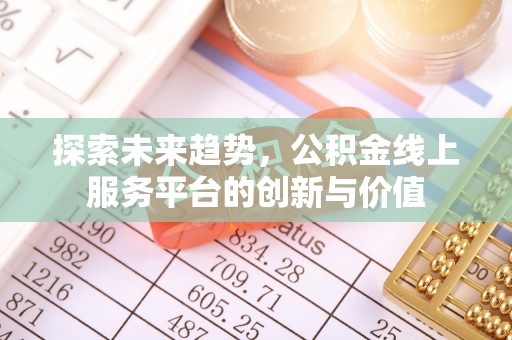 专属探索未来趋势，公积金线上服务平台的创新与价值