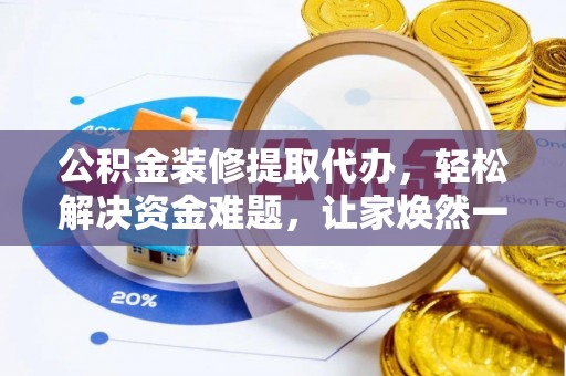 专属公积金装修提取代办，轻松解决资金难题，让家焕然一新