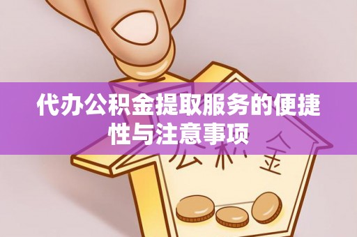 专属代办公积金提取服务的便捷性与注意事项