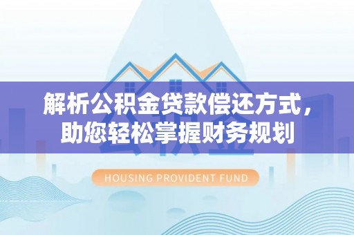 专属解析公积金贷款偿还方式，助您轻松掌握财务规划