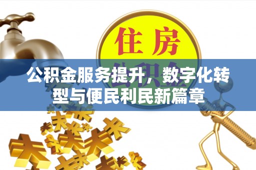 专属公积金服务提升，数字化转型与便民利民新篇章