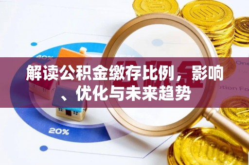 专属解读公积金缴存比例，影响、优化与未来趋势