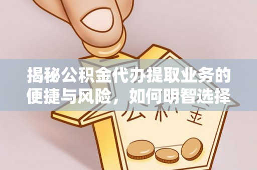 专属揭秘公积金代办提取业务的便捷与风险，如何明智选择？