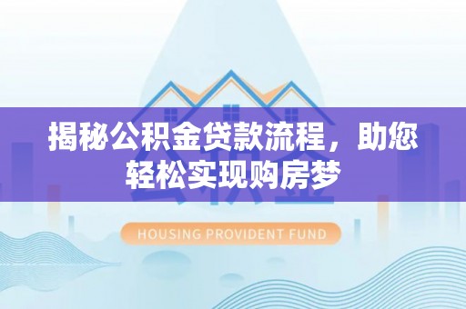 专属揭秘公积金贷款流程，助您轻松实现购房梦
