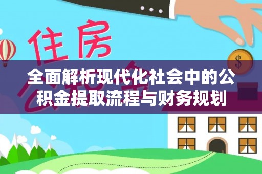 专属全面解析现代化社会中的公积金提取流程与财务规划