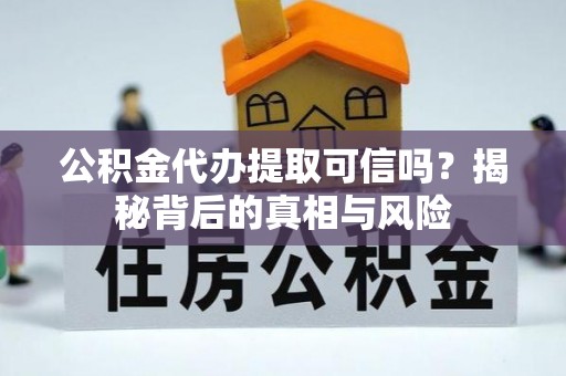 专属公积金代办提取可信吗？揭秘背后的真相与风险