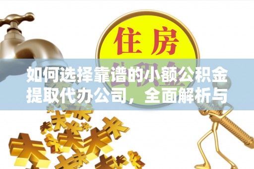 专属如何选择靠谱的小额公积金提取代办公司，全面解析与实用指南