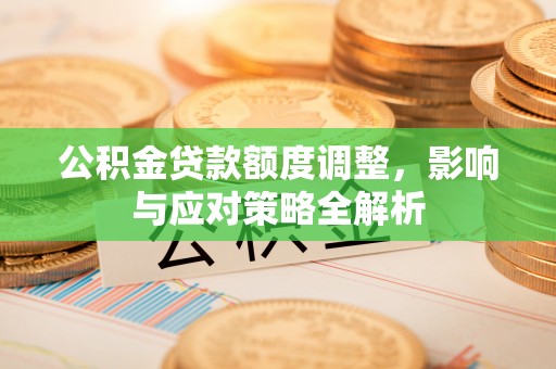 专属公积金贷款额度调整，影响与应对策略全解析