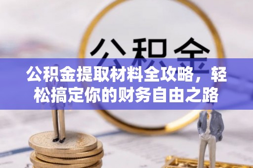 专属公积金提取材料全攻略，轻松搞定你的财务自由之路